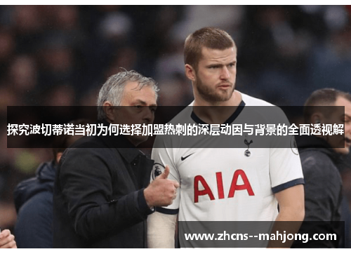 探究波切蒂诺当初为何选择加盟热刺的深层动因与背景的全面透视解