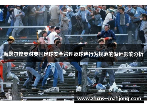 海瑟尔惨案对英国足球安全管理及球迷行为规范的深远影响分析