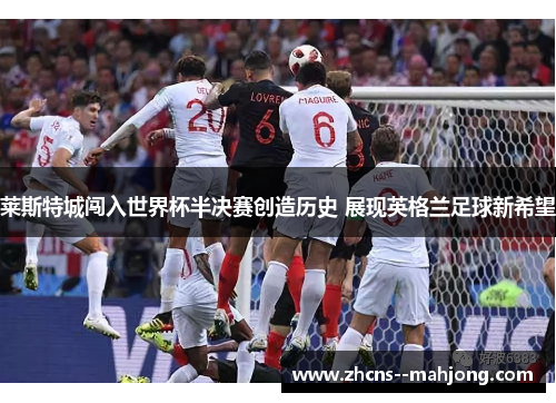 莱斯特城闯入世界杯半决赛创造历史 展现英格兰足球新希望