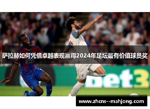 萨拉赫如何凭借卓越表现赢得2024年足坛最有价值球员奖