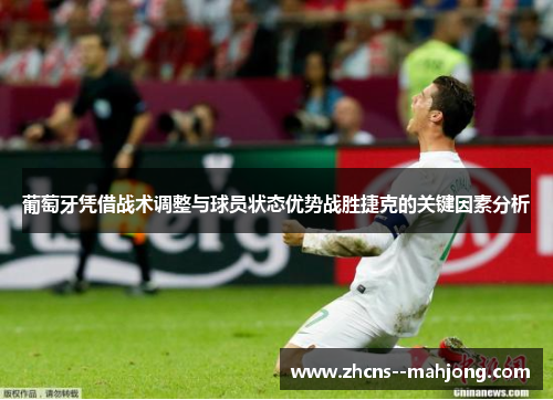 葡萄牙凭借战术调整与球员状态优势战胜捷克的关键因素分析