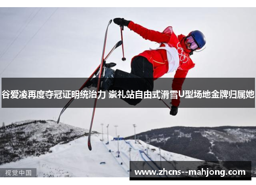 谷爱凌再度夺冠证明统治力 崇礼站自由式滑雪U型场地金牌归属她