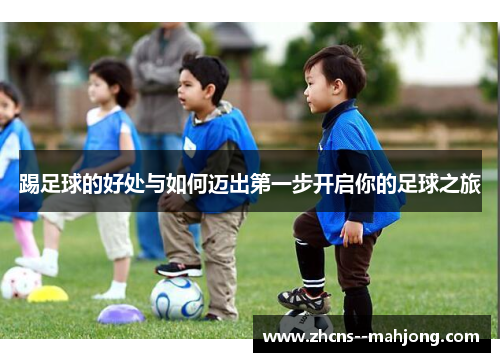 踢足球的好处与如何迈出第一步开启你的足球之旅 踢足球的好处与如何迈出第一步开启你的足球之旅