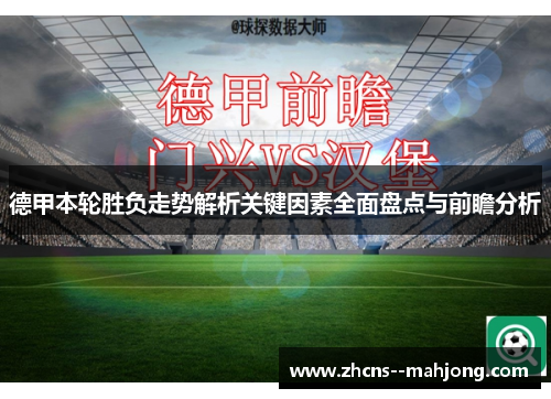 德甲本轮胜负走势解析关键因素全面盘点与前瞻分析 德甲本轮胜负走势解析关键因素全面盘点与前瞻分析