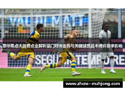 意甲焦点大战看点全解析豪门对决走势与关键球员战术博弈赛季影响 意甲焦点大战看点全解析豪门对决走势与关键球员战术博弈赛季影响