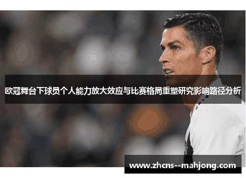 欧冠舞台下球员个人能力放大效应与比赛格局重塑研究影响路径分析 欧冠舞台下球员个人能力放大效应与比赛格局重塑研究影响路径分析