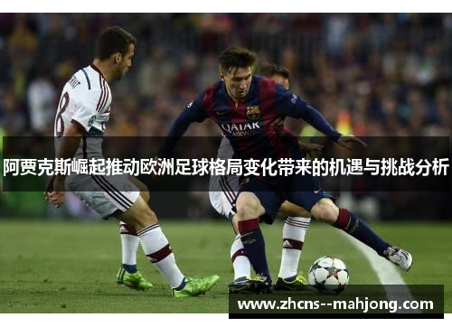 阿贾克斯崛起推动欧洲足球格局变化带来的机遇与挑战分析