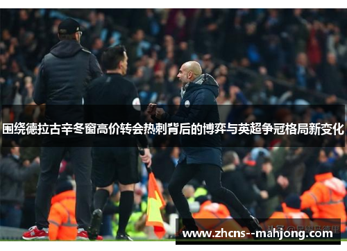 围绕德拉古辛冬窗高价转会热刺背后的博弈与英超争冠格局新变化