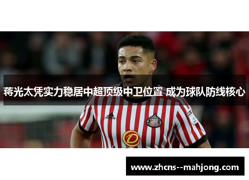 蒋光太凭实力稳居中超顶级中卫位置 成为球队防线核心